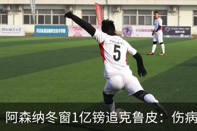 阿森纳冬窗1亿镑追克鲁皮：伤病风险下的争冠豪赌